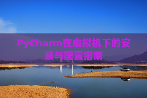 PyCharm在虚拟机下的安装与配置指南
